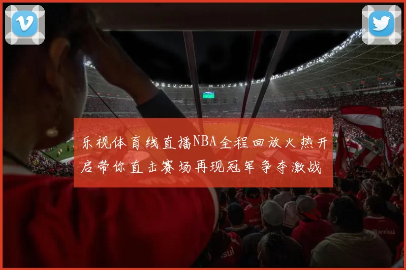 乐视体育线直播NBA全程回放火热开启带你直击赛场再现冠军争夺激战